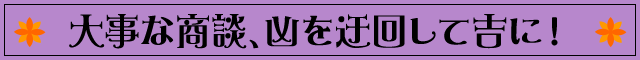 大事な商談、凶を迂回して吉に！